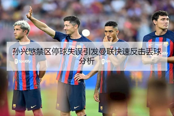 孙兴慜禁区停球失误引发曼联快速反击丢球分析